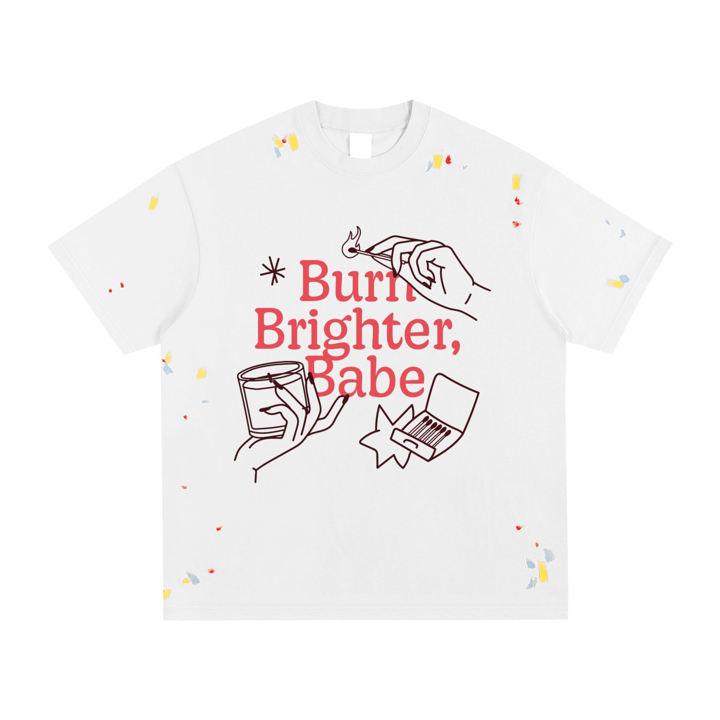 Burn Brighter Babe - Paint Splatter T-Shirt